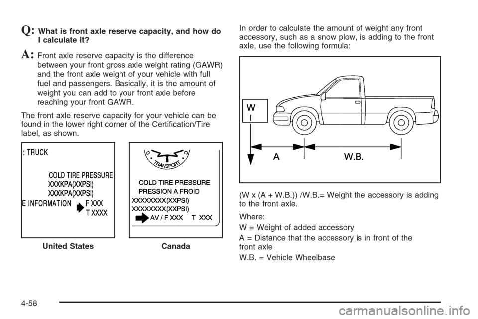 CHEVROLET SILVERADO 2005 1.G Owners Manual Q:What is front axle reserve capacity, and how do
I calculate it?
A:Front axle reserve capacity is the difference
between your front gross axle weight rating (GAWR)
and the front axle weight of your v CHEVROLET SILVERADO 2005 1.G Owners Manual Q:What is front axle reserve capacity, and how do
I calculate it?
A:Front axle reserve capacity is the difference
between your front gross axle weight rating (GAWR)
and the front axle weight of your v