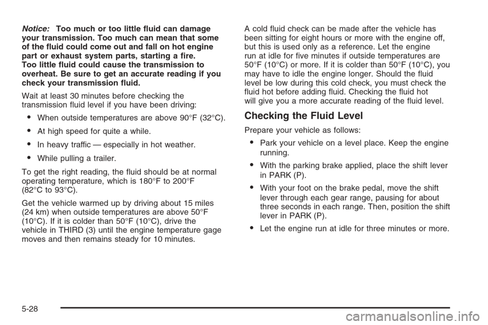 CHEVROLET SILVERADO 2005 1.G Owners Manual Notice:Too much or too little �uid can damage
your transmission. Too much can mean that some
of the �uid could come out and fall on hot engine
part or exhaust system parts, starting a �re.
Too little 