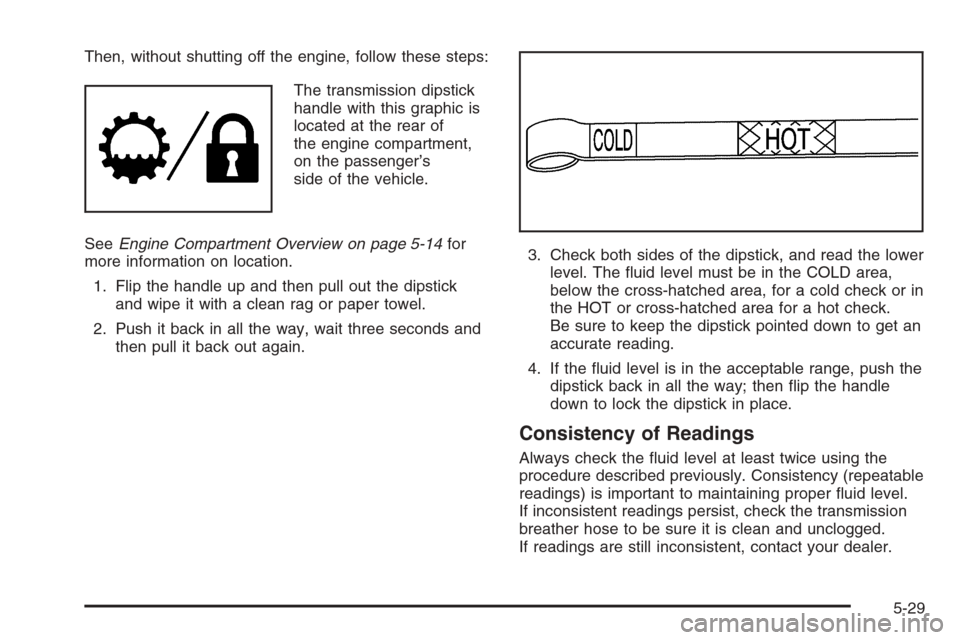 CHEVROLET SILVERADO 2005 1.G Owners Manual Then, without shutting off the engine, follow these steps:
The transmission dipstick
handle with this graphic is
located at the rear of
the engine compartment,
on the passenger’s
side of the vehicle