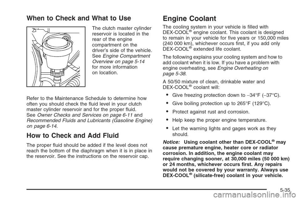 CHEVROLET SILVERADO 2005 1.G Owners Manual When to Check and What to Use
The clutch master cylinder
reservoir is located in the
rear of the engine
compartment on the
driver’s side of the vehicle.
SeeEngine Compartment
Overview on page 5-14
f