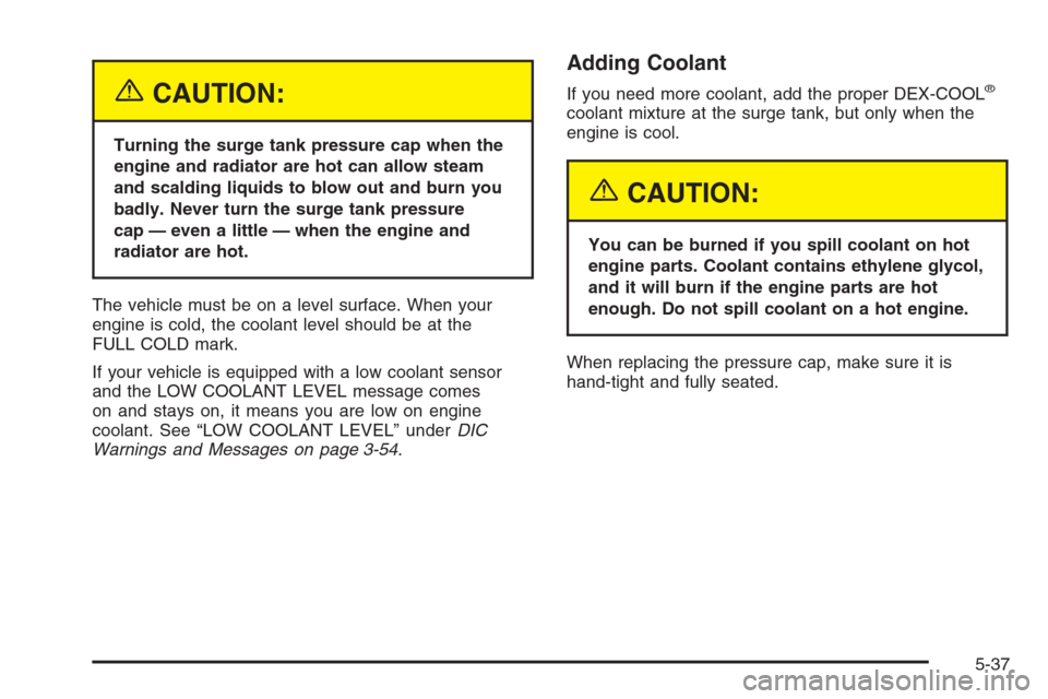 CHEVROLET SILVERADO 2005 1.G User Guide {CAUTION:
Turning the surge tank pressure cap when the
engine and radiator are hot can allow steam
and scalding liquids to blow out and burn you
badly. Never turn the surge tank pressure
cap — even CHEVROLET SILVERADO 2005 1.G User Guide {CAUTION:
Turning the surge tank pressure cap when the
engine and radiator are hot can allow steam
and scalding liquids to blow out and burn you
badly. Never turn the surge tank pressure
cap — even
