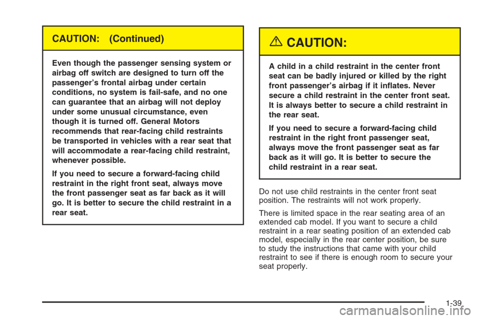 CHEVROLET SILVERADO 2005 1.G Owners Manual CAUTION: (Continued)
Even though the passenger sensing system or
airbag off switch are designed to turn off the
passenger’s frontal airbag under certain
conditions, no system is fail-safe, and no on