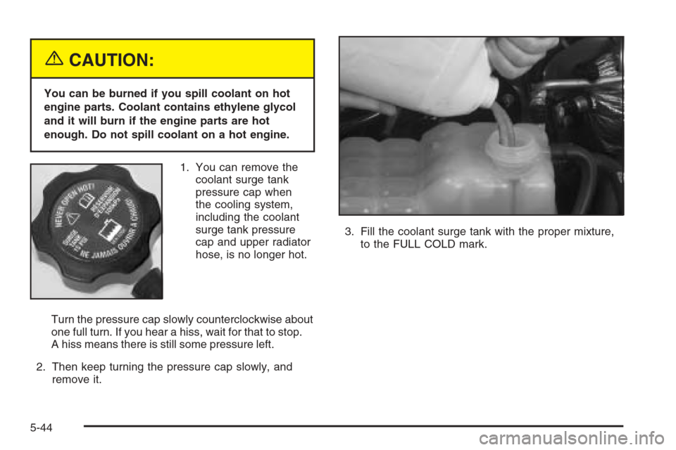 CHEVROLET SILVERADO 2005 1.G Owners Manual {CAUTION:
You can be burned if you spill coolant on hot
engine parts. Coolant contains ethylene glycol
and it will burn if the engine parts are hot
enough. Do not spill coolant on a hot engine.
1. You CHEVROLET SILVERADO 2005 1.G Owners Manual {CAUTION:
You can be burned if you spill coolant on hot
engine parts. Coolant contains ethylene glycol
and it will burn if the engine parts are hot
enough. Do not spill coolant on a hot engine.
1. You