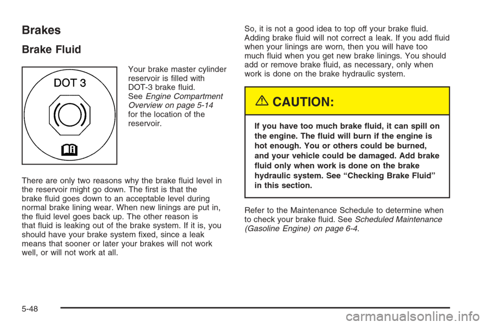 CHEVROLET SILVERADO 2005 1.G Owners Manual Brakes
Brake Fluid
Your brake master cylinder
reservoir is �lled with
DOT-3 brake �uid.
SeeEngine Compartment
Overview on page 5-14
for the location of the
reservoir.
There are only two reasons why th