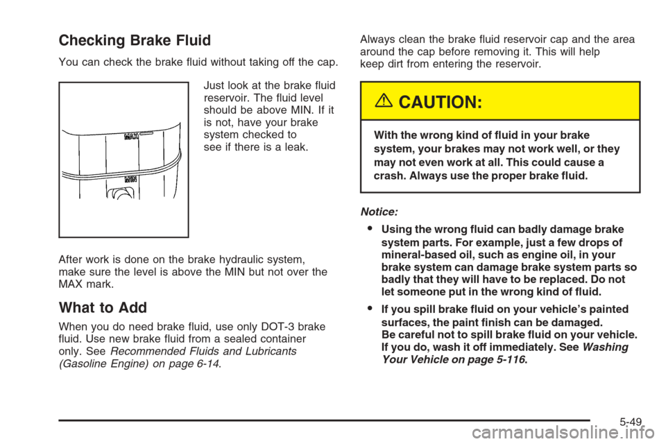 CHEVROLET SILVERADO 2005 1.G Owners Manual Checking Brake Fluid
You can check the brake �uid without taking off the cap.
Just look at the brake �uid
reservoir. The �uid level
should be above MIN. If it
is not, have your brake
system checked to