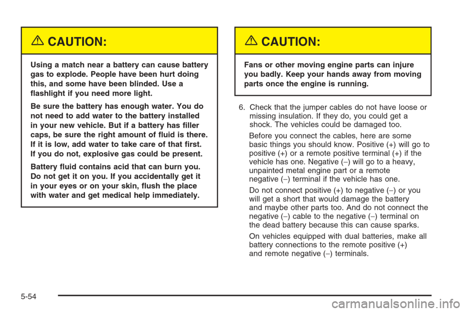 CHEVROLET SILVERADO 2005 1.G Owners Manual {CAUTION:
Using a match near a battery can cause battery
gas to explode. People have been hurt doing
this, and some have been blinded. Use a
�ashlight if you need more light.
Be sure the battery has e