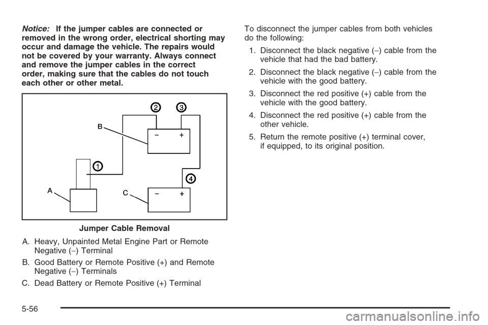 CHEVROLET SILVERADO 2005 1.G Owners Manual Notice:If the jumper cables are connected or
removed in the wrong order, electrical shorting may
occur and damage the vehicle. The repairs would
not be covered by your warranty. Always connect
and rem