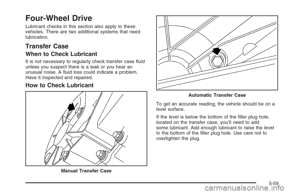 CHEVROLET SILVERADO 2005 1.G Owners Manual Four-Wheel Drive
Lubricant checks in this section also apply to these
vehicles. There are two additional systems that need
lubrication.
Transfer Case
When to Check Lubricant
It is not necessary to reg