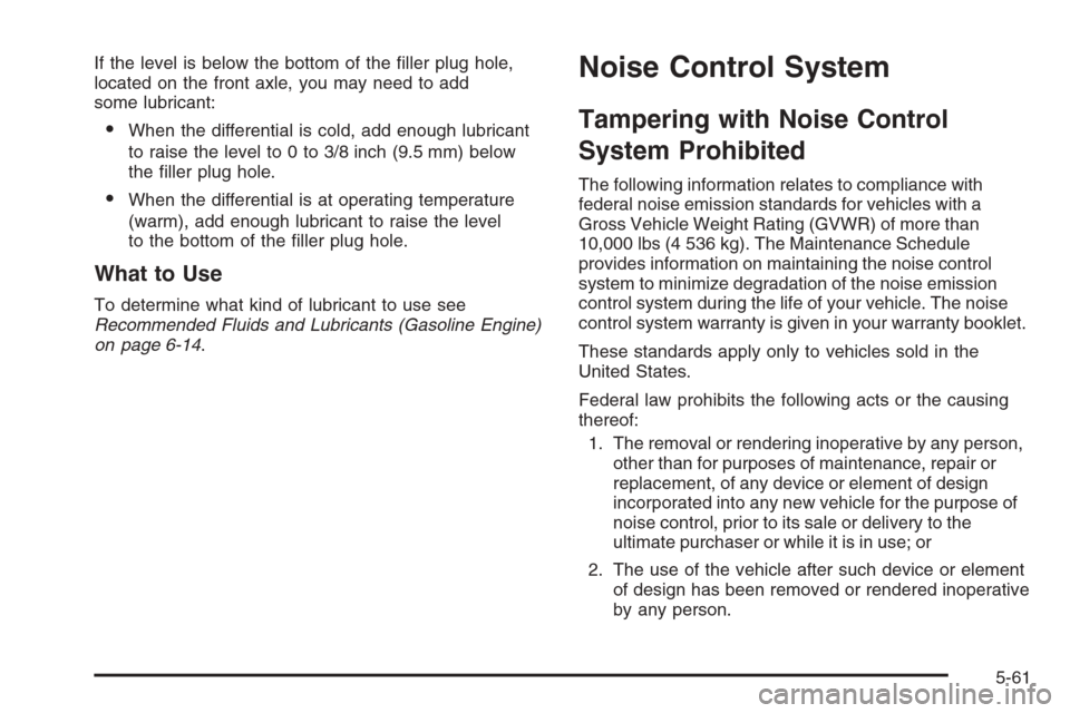 CHEVROLET SILVERADO 2005 1.G Owners Manual If the level is below the bottom of the �ller plug hole,
located on the front axle, you may need to add
some lubricant:
When the differential is cold, add enough lubricant
to raise the level to 0 to 