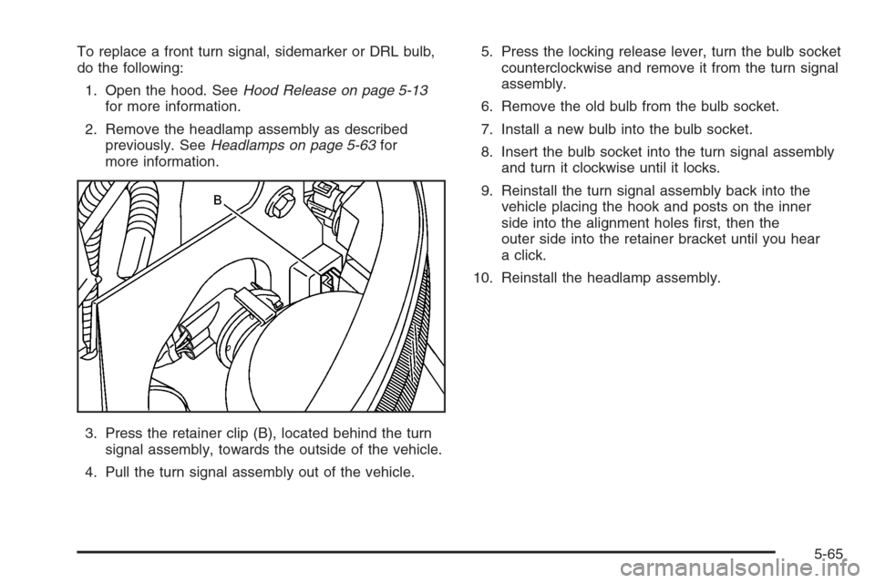 CHEVROLET SILVERADO 2005 1.G Owners Manual To replace a front turn signal, sidemarker or DRL bulb,
do the following:
1. Open the hood. SeeHood Release on page 5-13
for more information.
2. Remove the headlamp assembly as described
previously. 