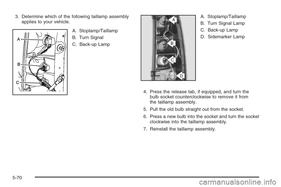 CHEVROLET SILVERADO 2005 1.G Owners Manual 3. Determine which of the following taillamp assembly
applies to your vehicle.
A. Stoplamp/Taillamp
B. Turn Signal
C. Back-up LampA. Stoplamp/Taillamp
B. Turn Signal Lamp
C. Back-up Lamp
D. Sidemarker
