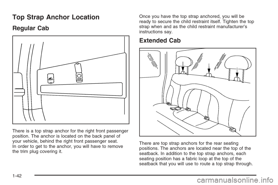 CHEVROLET SILVERADO 2005 1.G Service Manual Top Strap Anchor Location
Regular Cab
There is a top strap anchor for the right front passenger
position. The anchor is located on the back panel of
your vehicle, behind the right front passenger seat