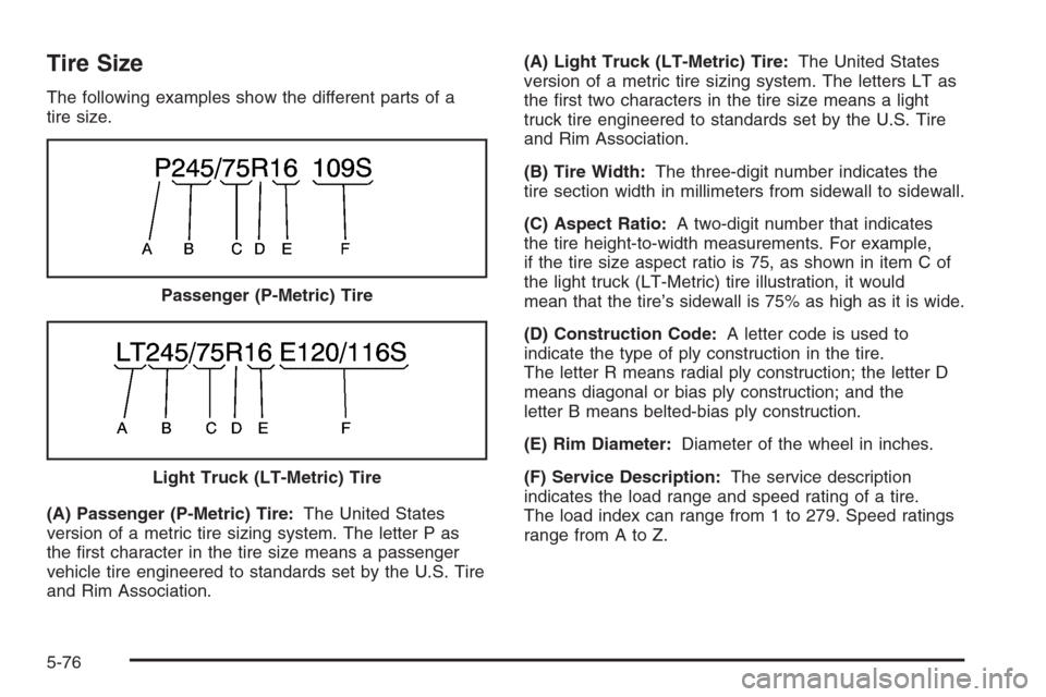 CHEVROLET SILVERADO 2005 1.G Owners Manual Tire Size
The following examples show the different parts of a
tire size.
(A) Passenger (P-Metric) Tire:The United States
version of a metric tire sizing system. The letter P as
the �rst character in 