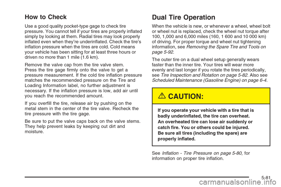 CHEVROLET SILVERADO 2005 1.G Owners Manual How to Check
Use a good quality pocket-type gage to check tire
pressure. You cannot tell if your tires are properly in�ated
simply by looking at them. Radial tires may look properly
in�ated even when 