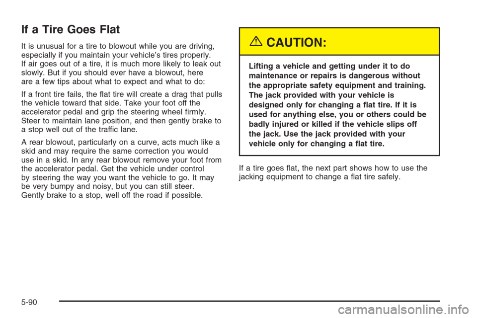 CHEVROLET SILVERADO 2005 1.G Owners Manual If a Tire Goes Flat
It is unusual for a tire to blowout while you are driving,
especially if you maintain your vehicle’s tires properly.
If air goes out of a tire, it is much more likely to leak out CHEVROLET SILVERADO 2005 1.G Owners Manual If a Tire Goes Flat
It is unusual for a tire to blowout while you are driving,
especially if you maintain your vehicle’s tires properly.
If air goes out of a tire, it is much more likely to leak out