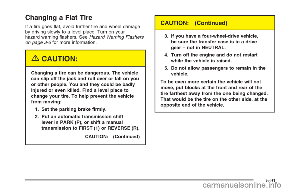 CHEVROLET SILVERADO 2005 1.G Owners Manual Changing a Flat Tire
If a tire goes �at, avoid further tire and wheel damage
by driving slowly to a level place. Turn on your
hazard warning �ashers. SeeHazard Warning Flashers
on page 3-6for more inf