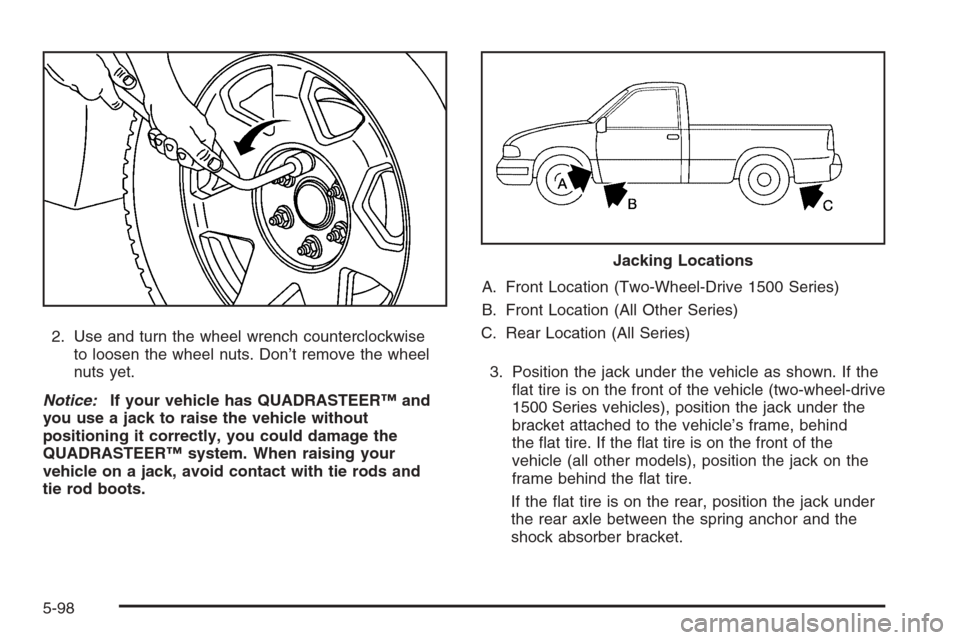 CHEVROLET SILVERADO 2005 1.G Owners Manual 2. Use and turn the wheel wrench counterclockwise
to loosen the wheel nuts. Don’t remove the wheel
nuts yet.
Notice:If your vehicle has QUADRASTEER™ and
you use a jack to raise the vehicle without CHEVROLET SILVERADO 2005 1.G Owners Manual 2. Use and turn the wheel wrench counterclockwise
to loosen the wheel nuts. Don’t remove the wheel
nuts yet.
Notice:If your vehicle has QUADRASTEER™ and
you use a jack to raise the vehicle without