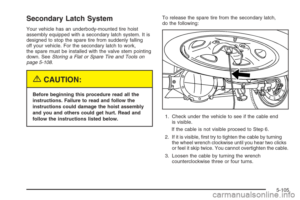 CHEVROLET SILVERADO 2005 1.G Owners Manual Secondary Latch System
Your vehicle has an underbody-mounted tire hoist
assembly equipped with a secondary latch system. It is
designed to stop the spare tire from suddenly falling
off your vehicle. F
