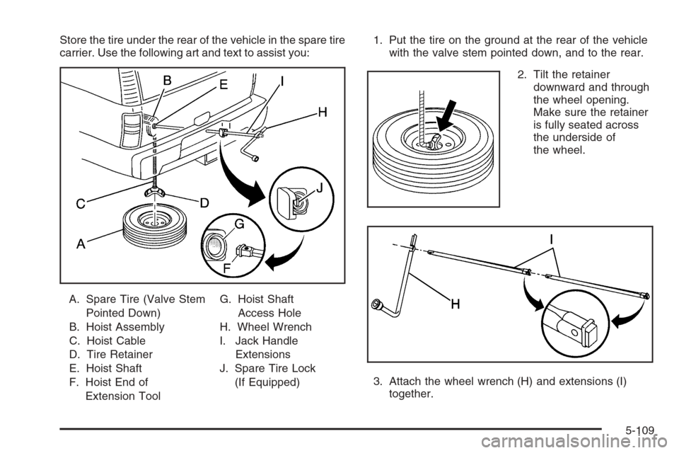 CHEVROLET SILVERADO 2005 1.G Owners Manual Store the tire under the rear of the vehicle in the spare tire
carrier. Use the following art and text to assist you:
A. Spare Tire (Valve Stem
Pointed Down)
B. Hoist Assembly
C. Hoist Cable
D. Tire R