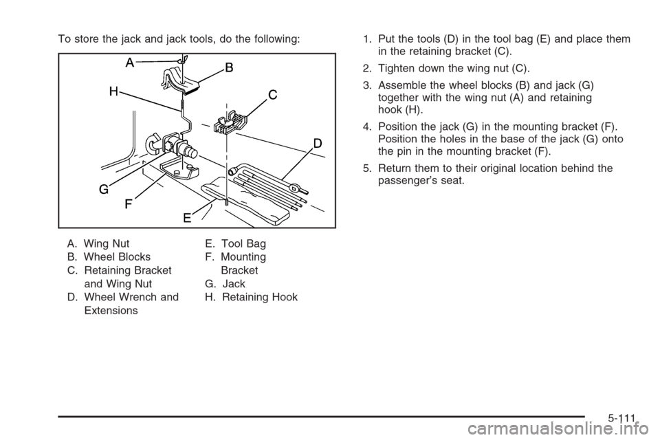 CHEVROLET SILVERADO 2005 1.G Owners Manual To store the jack and jack tools, do the following:
A. Wing Nut
B. Wheel Blocks
C. Retaining Bracket
and Wing Nut
D. Wheel Wrench and
ExtensionsE. Tool Bag
F. Mounting
Bracket
G. Jack
H. Retaining Hoo