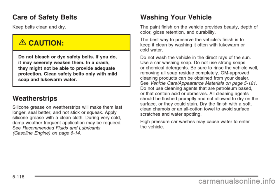 CHEVROLET SILVERADO 2005 1.G Owners Manual Care of Safety Belts
Keep belts clean and dry.
{CAUTION:
Do not bleach or dye safety belts. If you do,
it may severely weaken them. In a crash,
they might not be able to provide adequate
protection. C