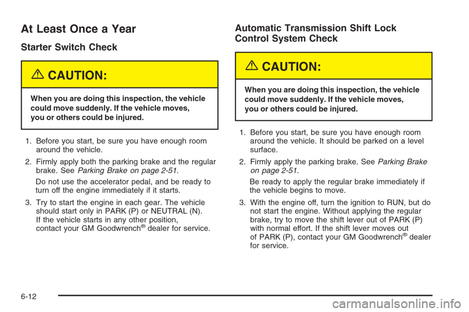 CHEVROLET SILVERADO 2005 1.G Owners Manual At Least Once a Year
Starter Switch Check
{CAUTION:
When you are doing this inspection, the vehicle
could move suddenly. If the vehicle moves,
you or others could be injured.
1. Before you start, be s