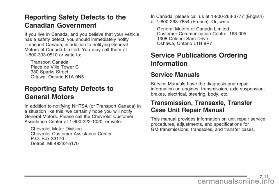CHEVROLET SILVERADO 2005 1.G Owners Manual Reporting Safety Defects to the
Canadian Government
If you live in Canada, and you believe that your vehicle
has a safety defect, you should immediately notify
Transport Canada, in addition to notifyi