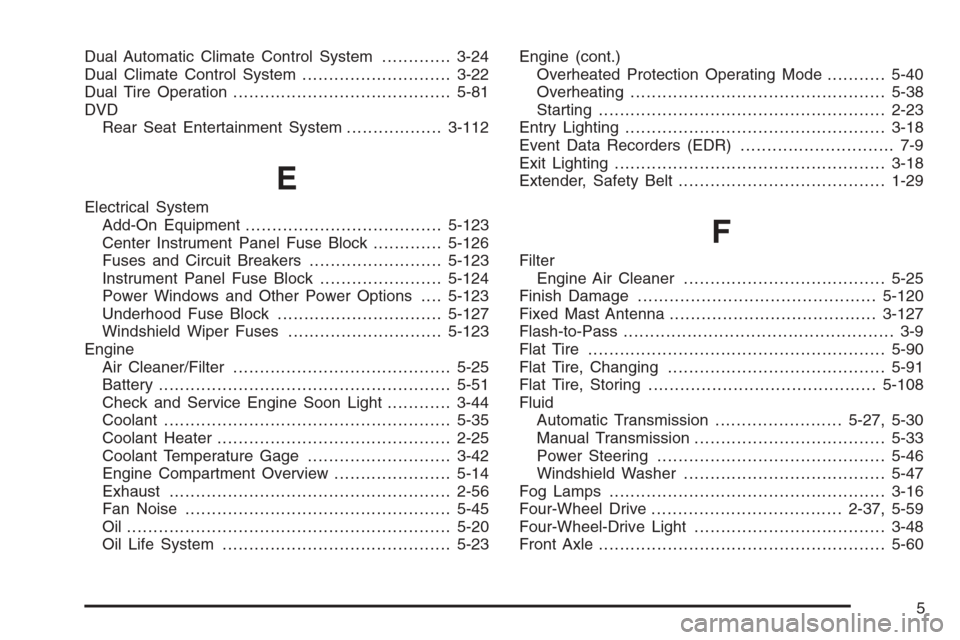 CHEVROLET SILVERADO 2005 1.G Owners Manual Dual Automatic Climate Control System.............3-24
Dual Climate Control System............................3-22
Dual Tire Operation.........................................5-81
DVD
Rear Seat Entert