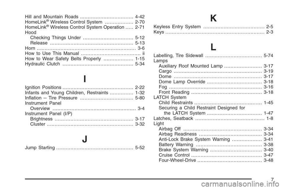 CHEVROLET SILVERADO 2005 1.G Owners Manual Hill and Mountain Roads..................................4-42
HomeLink®Wireless Control System..................2-70
HomeLink®Wireless Control System Operation.....2-71
Hood
Checking Things Under...