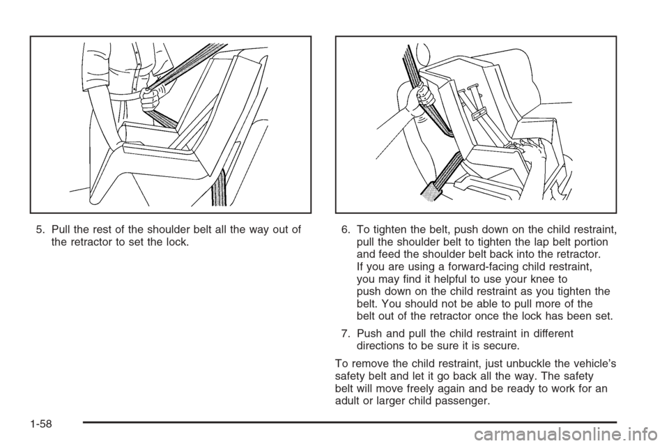 CHEVROLET SILVERADO 2005 1.G Repair Manual 5. Pull the rest of the shoulder belt all the way out of
the retractor to set the lock.6. To tighten the belt, push down on the child restraint,
pull the shoulder belt to tighten the lap belt portion
CHEVROLET SILVERADO 2005 1.G Repair Manual 5. Pull the rest of the shoulder belt all the way out of
the retractor to set the lock.6. To tighten the belt, push down on the child restraint,
pull the shoulder belt to tighten the lap belt portion