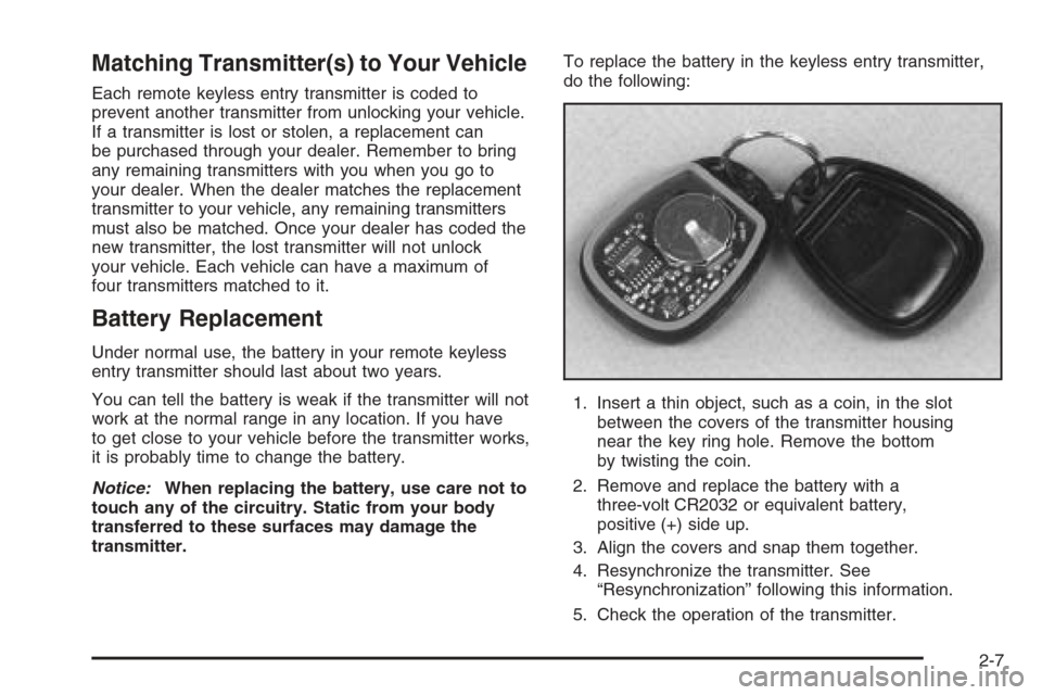 CHEVROLET SILVERADO 2005 1.G Owners Manual Matching Transmitter(s) to Your Vehicle
Each remote keyless entry transmitter is coded to
prevent another transmitter from unlocking your vehicle.
If a transmitter is lost or stolen, a replacement can CHEVROLET SILVERADO 2005 1.G Owners Manual Matching Transmitter(s) to Your Vehicle
Each remote keyless entry transmitter is coded to
prevent another transmitter from unlocking your vehicle.
If a transmitter is lost or stolen, a replacement can