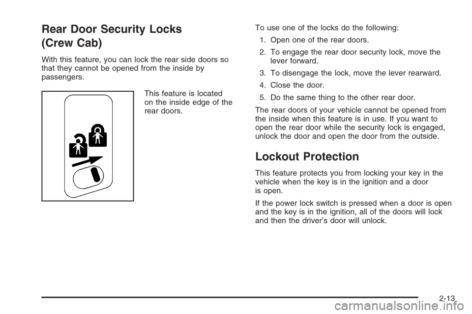 CHEVROLET SILVERADO 2005 1.G Owners Manual Rear Door Security Locks
(Crew Cab)
With this feature, you can lock the rear side doors so
that they cannot be opened from the inside by
passengers.
This feature is located
on the inside edge of the
r CHEVROLET SILVERADO 2005 1.G Owners Manual Rear Door Security Locks
(Crew Cab)
With this feature, you can lock the rear side doors so
that they cannot be opened from the inside by
passengers.
This feature is located
on the inside edge of the
r
