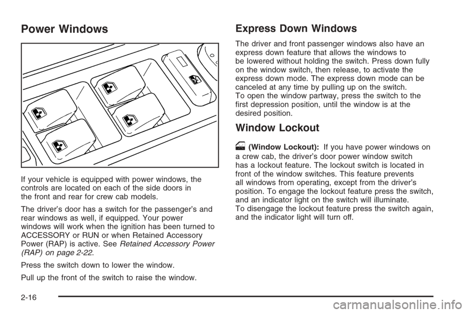 CHEVROLET SILVERADO 2006 1.G Owners Manual Power Windows
If your vehicle is equipped with power windows, the
controls are located on each of the side doors in
the front and rear for crew cab models.
The driver’s door has a switch for the pas