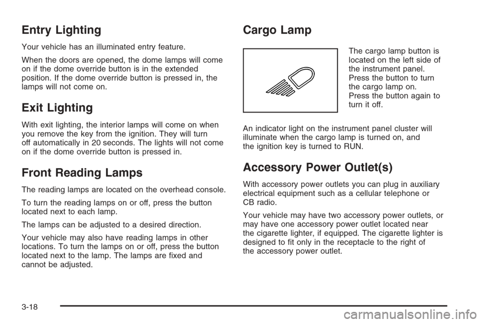 CHEVROLET SILVERADO 2006 1.G Owners Manual Entry Lighting
Your vehicle has an illuminated entry feature.
When the doors are opened, the dome lamps will come
on if the dome override button is in the extended
position. If the dome override butto