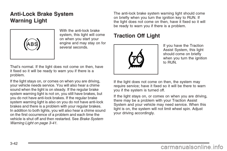 CHEVROLET SILVERADO 2006 1.G Owners Manual Anti-Lock Brake System
Warning Light
With the anti-lock brake
system, this light will come
on when you start your
engine and may stay on for
several seconds.
That’s normal. If the light does not com