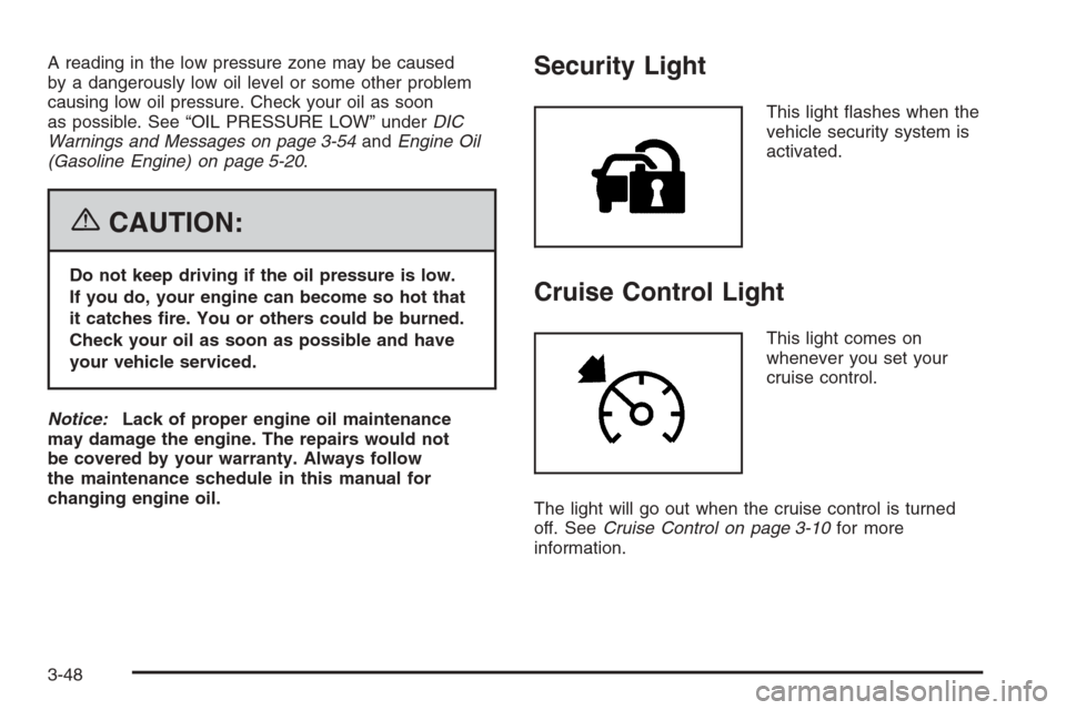 CHEVROLET SILVERADO 2006 1.G Owners Manual A reading in the low pressure zone may be caused
by a dangerously low oil level or some other problem
causing low oil pressure. Check your oil as soon
as possible. See “OIL PRESSURE LOW” underDIC
