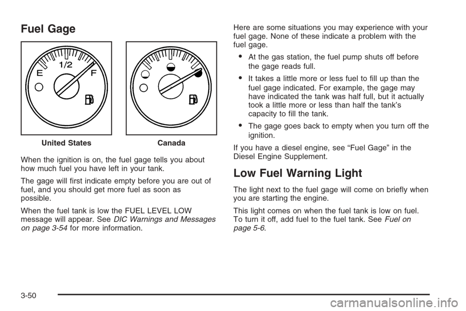 CHEVROLET SILVERADO 2006 1.G Owners Manual Fuel Gage
When the ignition is on, the fuel gage tells you about
how much fuel you have left in your tank.
The gage will �rst indicate empty before you are out of
fuel, and you should get more fuel as