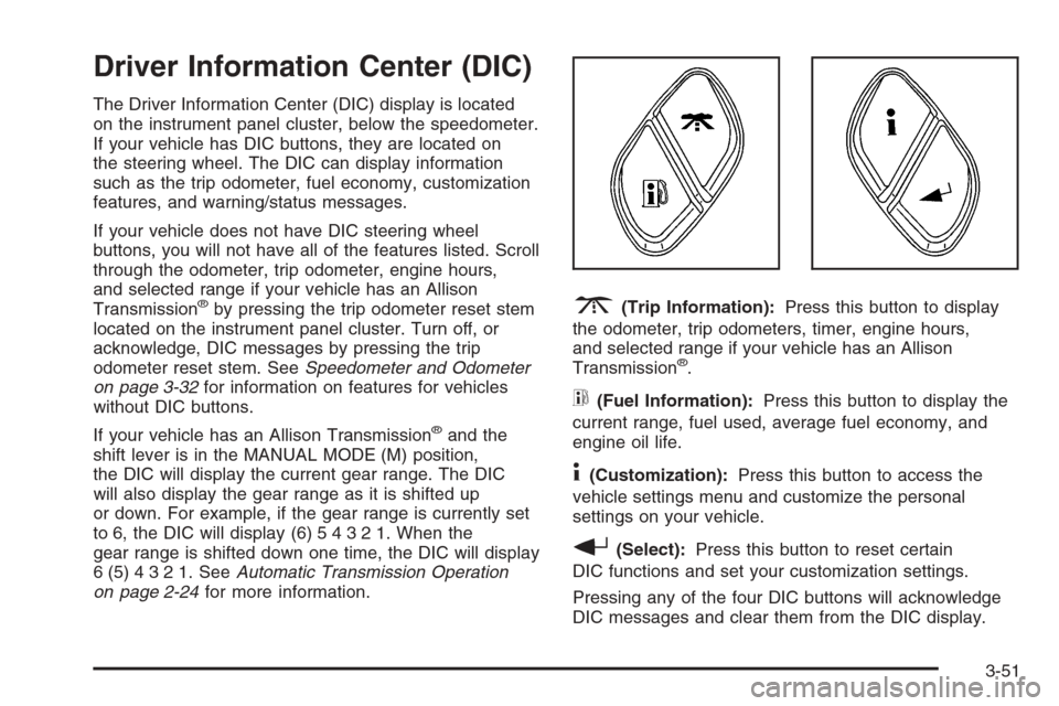 CHEVROLET SILVERADO 2006 1.G Owners Manual Driver Information Center (DIC)
The Driver Information Center (DIC) display is located
on the instrument panel cluster, below the speedometer.
If your vehicle has DIC buttons, they are located on
the 