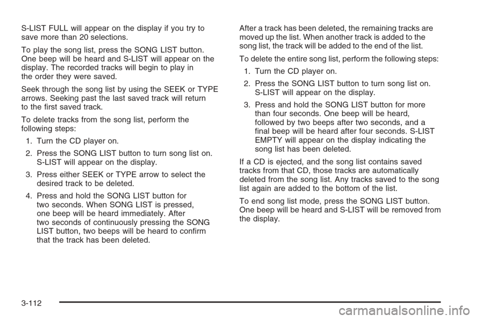 CHEVROLET SILVERADO 2006 1.G Owners Manual S-LIST FULL will appear on the display if you try to
save more than 20 selections.
To play the song list, press the SONG LIST button.
One beep will be heard and S-LIST will appear on the
display. The CHEVROLET SILVERADO 2006 1.G Owners Manual S-LIST FULL will appear on the display if you try to
save more than 20 selections.
To play the song list, press the SONG LIST button.
One beep will be heard and S-LIST will appear on the
display. The