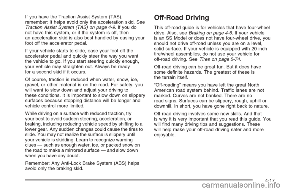 CHEVROLET SILVERADO 2006 1.G Owners Manual If you have the Traction Assist System (TAS),
remember: It helps avoid only the acceleration skid. See
Traction Assist System (TAS) on page 4-9. If you do
not have this system, or if the system is off CHEVROLET SILVERADO 2006 1.G Owners Manual If you have the Traction Assist System (TAS),
remember: It helps avoid only the acceleration skid. See
Traction Assist System (TAS) on page 4-9. If you do
not have this system, or if the system is off