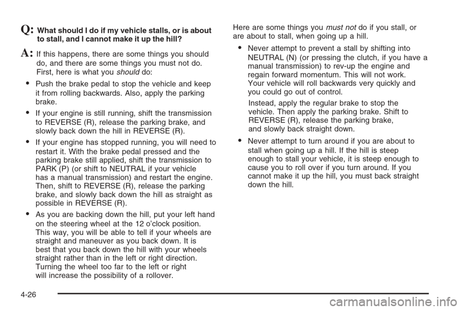 CHEVROLET SILVERADO 2006 1.G Owners Manual Q:What should I do if my vehicle stalls, or is about
to stall, and I cannot make it up the hill?
A:If this happens, there are some things you should
do, and there are some things you must not do.
Firs