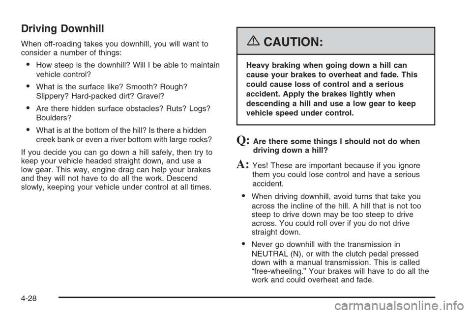 CHEVROLET SILVERADO 2006 1.G Owners Manual Driving Downhill
When off-roading takes you downhill, you will want to
consider a number of things:
How steep is the downhill? Will I be able to maintain
vehicle control?
What is the surface like? S