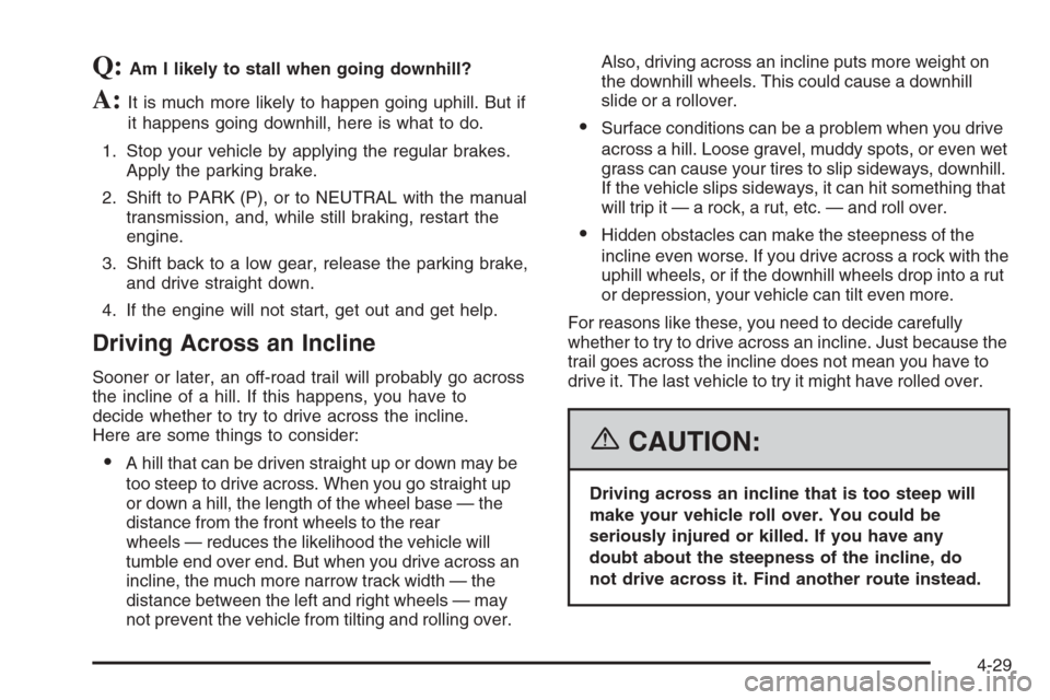 CHEVROLET SILVERADO 2006 1.G Owners Manual Q:Am I likely to stall when going downhill?
A:It is much more likely to happen going uphill. But if
it happens going downhill, here is what to do.
1. Stop your vehicle by applying the regular brakes.
