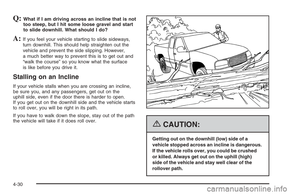 CHEVROLET SILVERADO 2006 1.G Owners Manual Q:What if I am driving across an incline that is not
too steep, but I hit some loose gravel and start
to slide downhill. What should I do?
A:If you feel your vehicle starting to slide sideways,
turn d