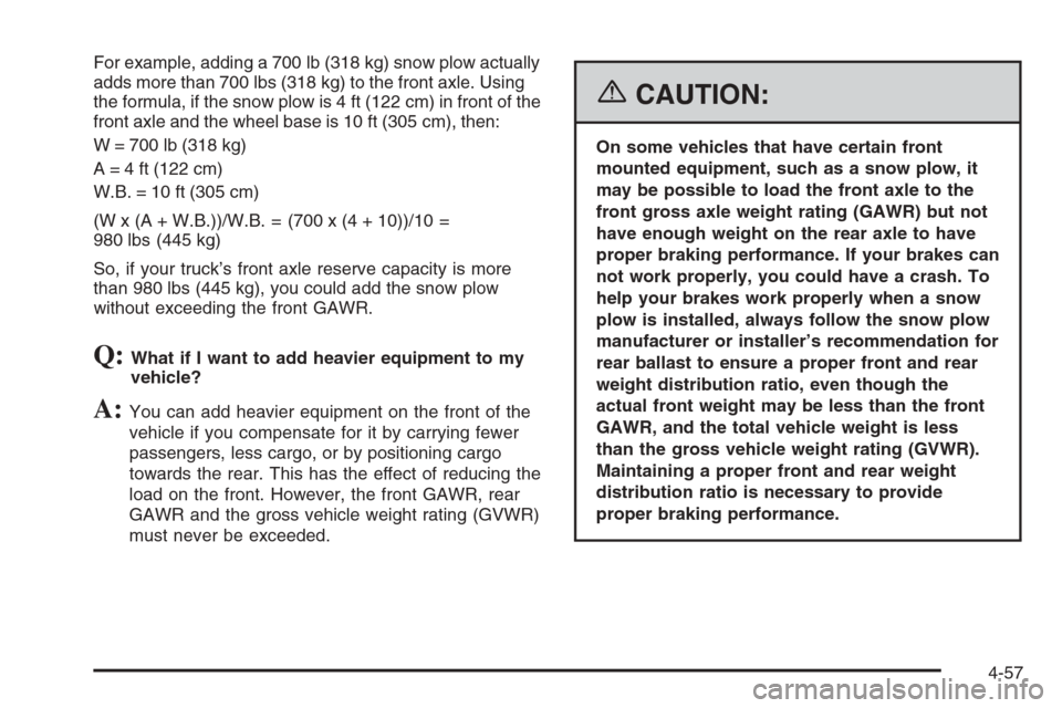 CHEVROLET SILVERADO 2006 1.G Owners Manual For example, adding a 700 lb (318 kg) snow plow actually
adds more than 700 lbs (318 kg) to the front axle. Using
the formula, if the snow plow is 4 ft (122 cm) in front of the
front axle and the whee