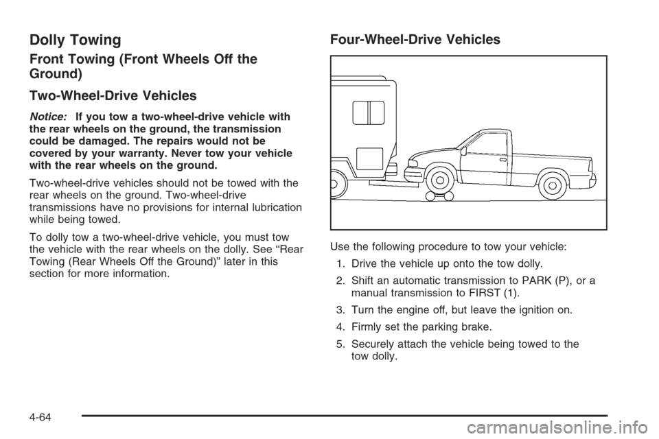 CHEVROLET SILVERADO 2006 1.G Owners Manual Dolly Towing
Front Towing (Front Wheels Off the
Ground)
Two-Wheel-Drive Vehicles
Notice:If you tow a two-wheel-drive vehicle with
the rear wheels on the ground, the transmission
could be damaged. The CHEVROLET SILVERADO 2006 1.G Owners Manual Dolly Towing
Front Towing (Front Wheels Off the
Ground)
Two-Wheel-Drive Vehicles
Notice:If you tow a two-wheel-drive vehicle with
the rear wheels on the ground, the transmission
could be damaged. The
