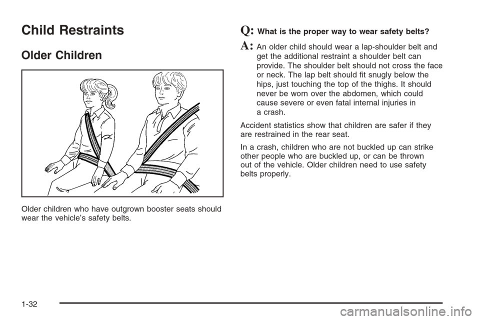 CHEVROLET SILVERADO 2006 1.G Owners Manual Child Restraints
Older Children
Older children who have outgrown booster seats should
wear the vehicle’s safety belts.
Q:What is the proper way to wear safety belts?
A:An older child should wear a l