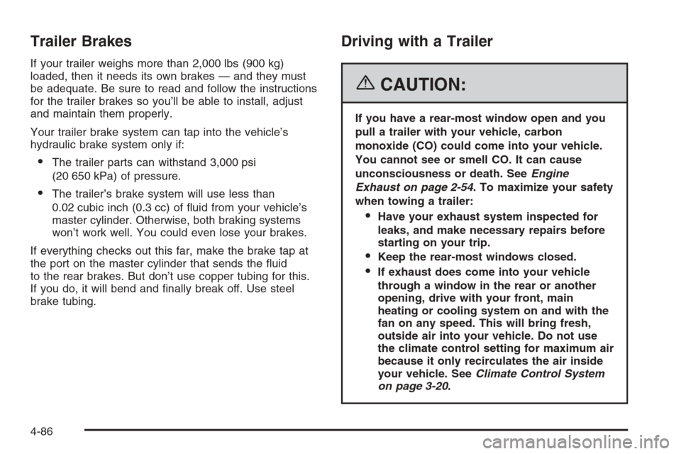 CHEVROLET SILVERADO 2006 1.G Owners Manual Trailer Brakes
If your trailer weighs more than 2,000 lbs (900 kg)
loaded, then it needs its own brakes — and they must
be adequate. Be sure to read and follow the instructions
for the trailer brake