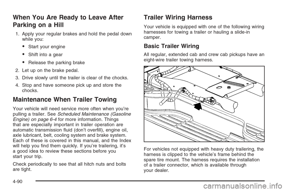 CHEVROLET SILVERADO 2006 1.G Owners Manual When You Are Ready to Leave After
Parking on a Hill
1. Apply your regular brakes and hold the pedal down
while you:
Start your engine
Shift into a gear
Release the parking brake
2. Let up on the br