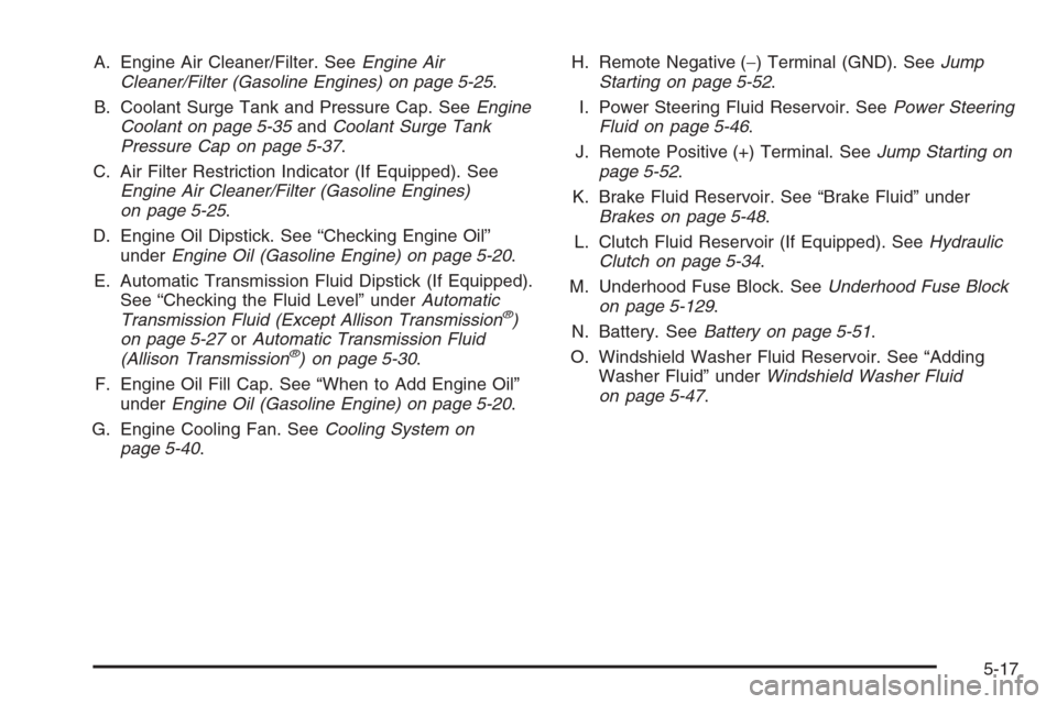 CHEVROLET SILVERADO 2006 1.G Owners Manual A. Engine Air Cleaner/Filter. SeeEngine Air
Cleaner/Filter (Gasoline Engines) on page 5-25.
B. Coolant Surge Tank and Pressure Cap. SeeEngine
Coolant on page 5-35andCoolant Surge Tank
Pressure Cap on 